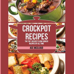 Crockpot Recipes: The Top 100 Best Slow Cooker Recipes Of All Time