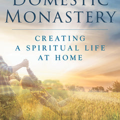Domestic Monastery: Creating Spiritual Life at Home