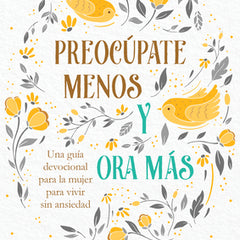 Preocúpate Menos Y Ora Más: Una Guía Devocional Para La Mujer Para Vivir Sin Ansiedad