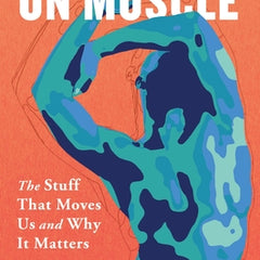 On Muscle: The Stuff That Moves Us and Why It Matters