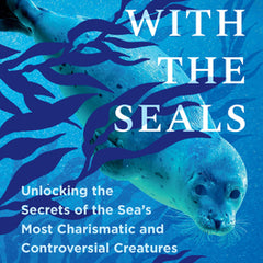 A Year with the Seals: Unlocking the Secrets of the Sea's Most Charismatic and Controversial Creatures