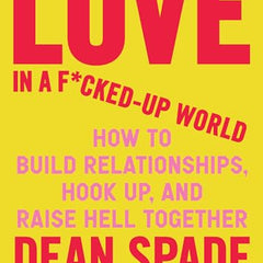 Love in a F*cked-Up World: How to Build Relationships, Hook Up, and Raise Hell Together