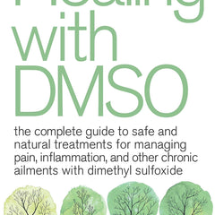 Healing with Dmso: The Complete Guide to Safe and Natural Treatments for Managing Pain, Inflammation, and Other Chronic Ailments with Dimethyl Sulfoxi