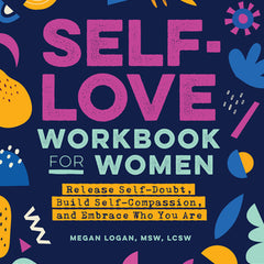 Self-Love Workbook for Women: Release Self-Doubt, Build Self-Compassion, and Embrace Who You Are