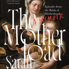 The Motherload: Episodes from the Brink of Motherhood