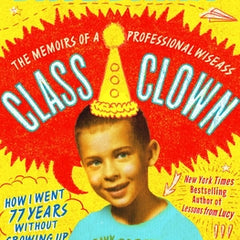 Class Clown: The Memoirs of a Professional Wiseass: How I Went 77 Years Without Growing Up
