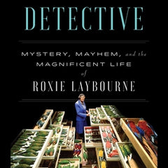 The Feather Detective: Mystery, Mayhem, and the Magnificent Life of Roxie Laybourne