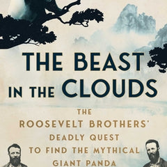 The Beast in the Clouds: The Roosevelt Brothers' Deadly Quest to Find the Mythical Giant Panda