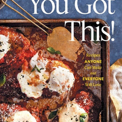 You Got This!: Recipes Anyone Can Make and Everyone Will Love (a Cookbook)