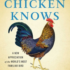 What the Chicken Knows: A New Appreciation of the World's Most Familiar Bird