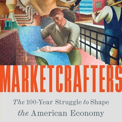 Marketcrafters: The 100-Year Struggle to Shape the American Economy