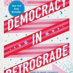 Democracy in Retrograde: How to Make Changes Big and Small in Our Country and in Our Lives