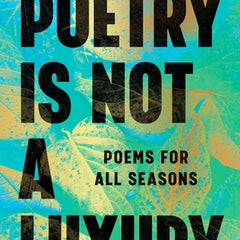 Poetry Is Not a Luxury: Poems for All Seasons