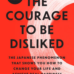 The Courage to Be Disliked: The Japanese Phenomenon That Shows You How to Change Your Life and Achieve Real Happiness