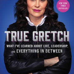 True Gretch: What I've Learned about Life, Leadership, and Everything in Between