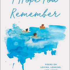 I Hope You Remember: Poems on Loving, Longing, and Living