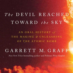 The Devil Reached Toward the Sky: An Oral History of the Making and Unleashing of the Atomic Bomb