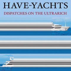 The Haves and Have-Yachts: Dispatches on the Ultrarich