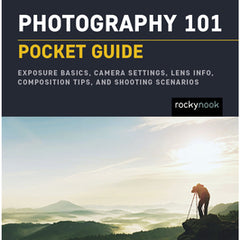 Photography 101: Pocket Guide: Exposure Basics, Camera Settings, Lens Info, Composition Tips, and Shooting Scenarios