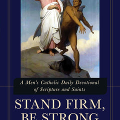 Stand Firm, Be Strong: A Men's Catholic Daily Devotional of Scripture and Saints