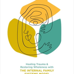 No Bad Parts: Healing Trauma and Restoring Wholeness with the Internal Family Systems Model