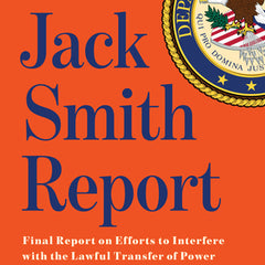 The Jack Smith Report: Final Report on Efforts to Interfere with the Lawful Transfer of Power Following the 2020 Presidential Election by Donald Trump