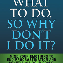 I Know What to Do So Why Don't I Do It? - Second Edition: Mind Your Emotions to End Procrastination and Achieve All Your Goals
