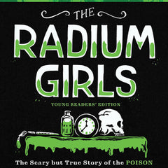 The Radium Girls: Young Readers' Edition: The Scary But True Story of the Poison That Made People Glow in the Dark