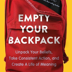 Empty Your Backpack: Unpack Your Beliefs, Take Consistent Action, and Create a Life of Meaning