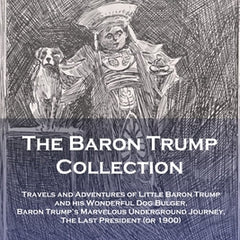 The Baron Trump Collection: Travels and Adventures of Little Baron Trump and his Wonderful Dog Bulger, Baron Trump's Marvelous Underground Journey, Th