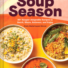 Every Season Is Soup Season: 85+ Souper-Adaptable Recipes to Batch, Share, Reinvent, and Enjoy