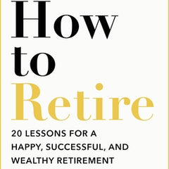 How to Retire: 20 Lessons for a Happy, Successful, and Wealthy Retirement