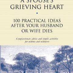 Healing a Spouse's Grieving Heart: 100 Practical Ideas After Your Husband or Wife Dies