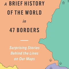 A Brief History of the World in 47 Borders: Surprising Stories Behind the Lines on Our Maps