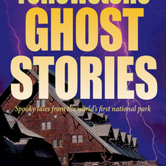 Yellowstone Ghost Stories: Spooky Tales From the World's First National Park