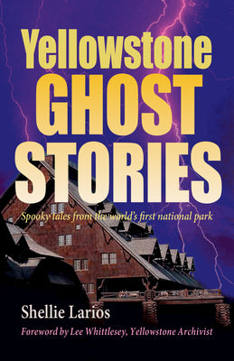 Yellowstone Ghost Stories: Spooky Tales From the World's First National Park