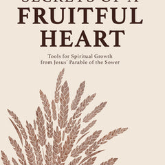 Secrets of a Fruitful Heart: Tools for Spiritual Growth from Jesus' Parable of the Sower