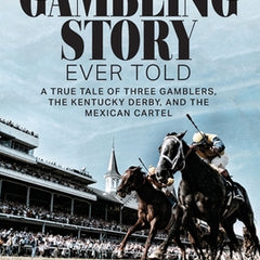 The Greatest Gambling Story Ever Told: A True Tale of Three Gamblers, The Kentucky Derby, and the Mexican Cartel