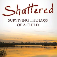 Shattered: Surviving the Loss of a Child