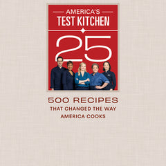 America's Test Kitchen 25th Anniversary Cookbook: 500 Recipes That Changed the Way America Cooks