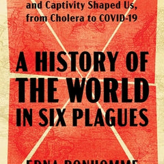 A History of the World in Six Plagues: How Contagion, Class, and Captivity Shaped Us, from Cholera to Covid-19