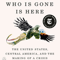 Everyone Who Is Gone Is Here: The United States, Central America, and the Making of a Crisis