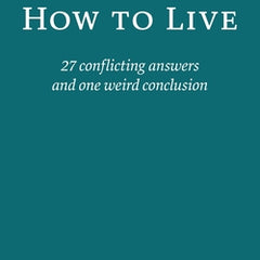 How to Live: 27 conflicting answers and one weird conclusion