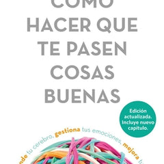 Cómo Hacer Que Te Pasen Cosas Buenas: Entiende Tu Cerebro, Gestiona Tus Emociones, Mejora Tu Vida / How to Make Good Things Happen