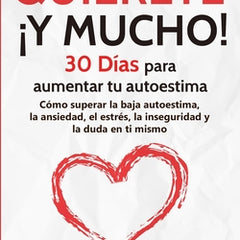 Quiérete ¡Y MUCHO!: 30 Días para aumentar tu autoestima. Cómo superar la baja autoestima, la ansiedad, el estrés, la inseguridad y la duda en ti mismo