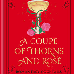 A Coupe of Thorns and Rosé: Romantasy Cocktails to Quench Your Thirst: A Cocktail Recipe Book
