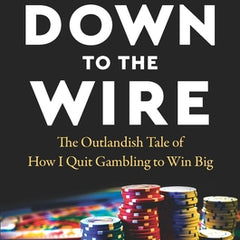 Down to the Wire: The Outlandish Tale of How I Quit Gambling to Win Big