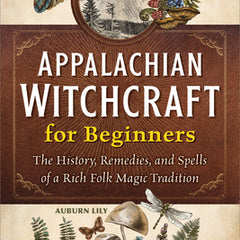 Appalachian Witchcraft for Beginners: The History, Remedies, and Spells of a Rich Folk Magic Tradition