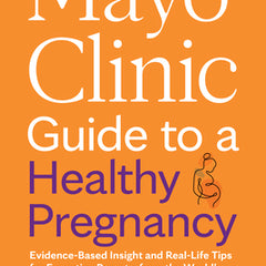 Mayo Clinic Guide to a Healthy Pregnancy, 3rd Edition: Evidence-Based Insight and Real-Life Tips for Expecting Parents, from the World's Leading Medic