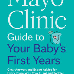Mayo Clinic Guide to Your Baby's First Years, 3rd Edition: Clear Answers and Expert Advice for Every Phase with Your Infant and Toddler